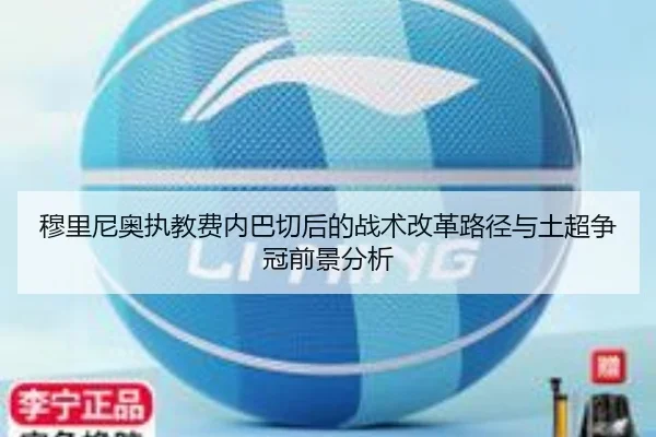 穆里尼奥执教费内巴切后的战术改革路径与土超争冠前景分析
