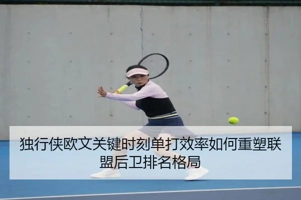 独行侠欧文关键时刻单打效率如何重塑联盟后卫排名格局