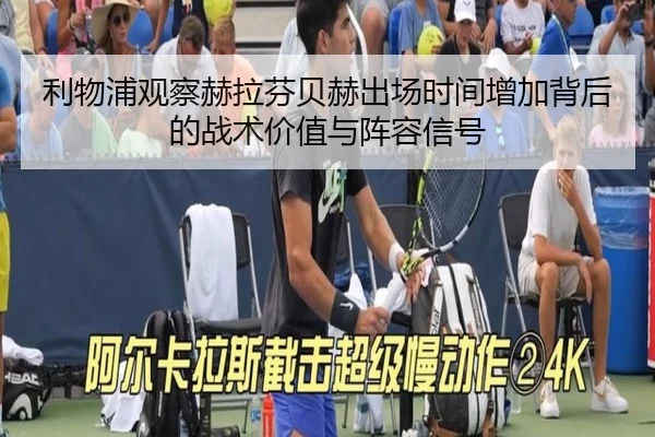 利物浦观察赫拉芬贝赫出场时间增加背后的战术价值与阵容信号