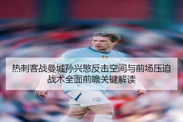 热刺客战曼城孙兴慜反击空间与前场压迫战术全面前瞻关键解读