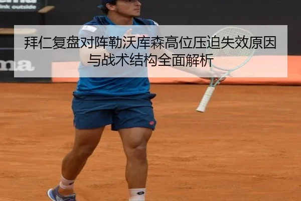 拜仁复盘对阵勒沃库森高位压迫失效原因与战术结构全面解析